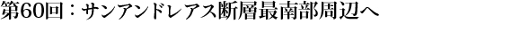 第60回：サンアンドレアス断層最南部周辺へ