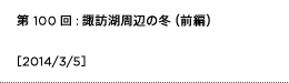 第100回：諏訪湖周辺の冬（前半）