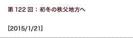 第122回：初冬の秩父地方へ