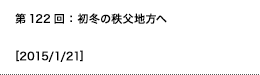 第122回：初冬の秩父地方へ