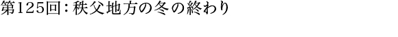 第125回：秩父地方の冬の終わり