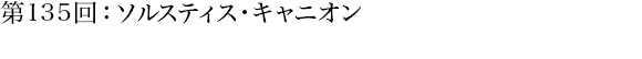 第135回：ソルスティス・キャニオン