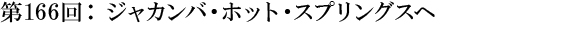 第166回：ジャカンバ・ホット・スプリングスへ