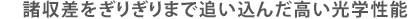 諸収差をぎりぎりまで追い込んだ高い光学性能