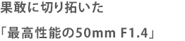 果敢に切り拓いた「最高性能の50mm F1.4」